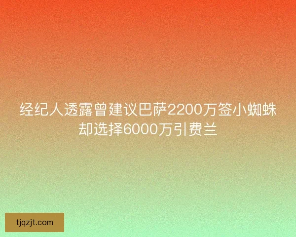 经纪人透露曾建议巴萨2200万签小蜘蛛却选择6000万引费兰 经纪人透露曾建议巴萨2200万签小蜘蛛却选择6000万引费兰