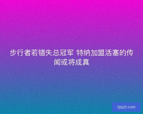 步行者若错失总冠军 特纳加盟活塞的传闻或将成真