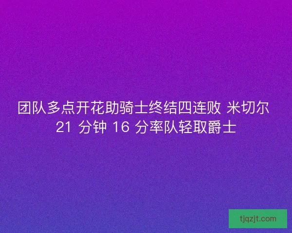 团队多点开花助骑士终结四连败 米切尔 21 分钟 16 分率队轻取爵士