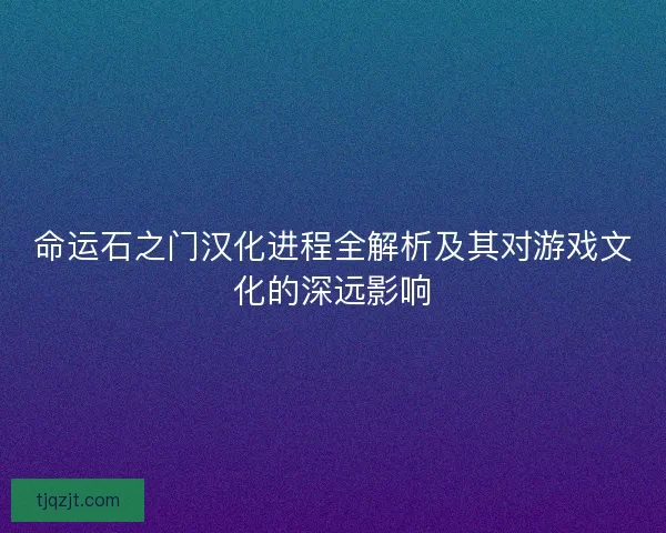 命运石之门汉化进程全解析及其对游戏文化的深远影响