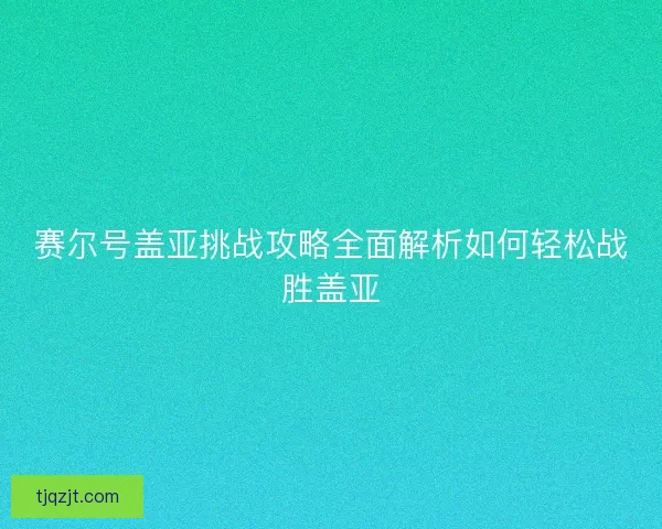 赛尔号盖亚挑战攻略全面解析如何轻松战胜盖亚