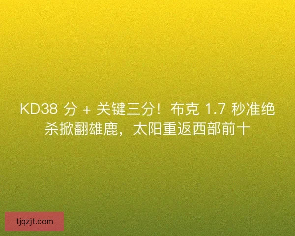 KD38 分 + 关键三分！布克 1.7 秒准绝杀掀翻雄鹿，太阳重返西部前十