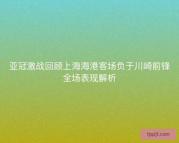 亚冠激战回顾上海海港客场负于川崎前锋全场表现解析