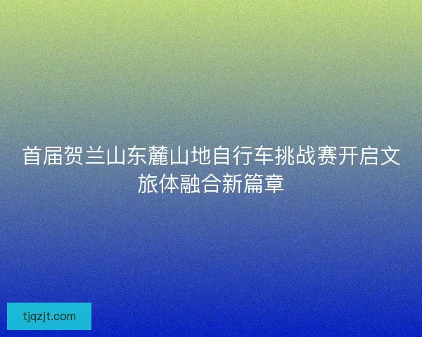 首届贺兰山东麓山地自行车挑战赛开启文旅体融合新篇章