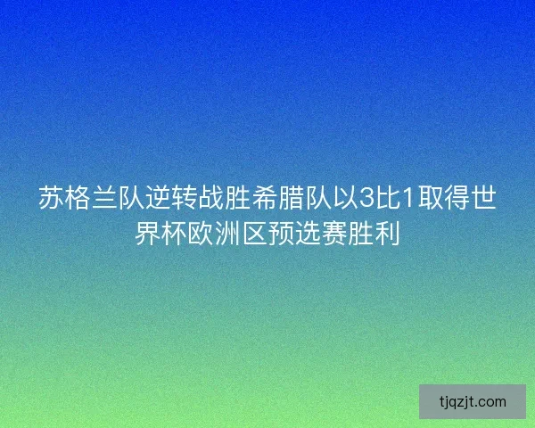 苏格兰队逆转战胜希腊队以3比1取得世界杯欧洲区预选赛胜利 苏格兰队逆转战胜希腊队以3比1取得世界杯欧洲区预选赛胜利