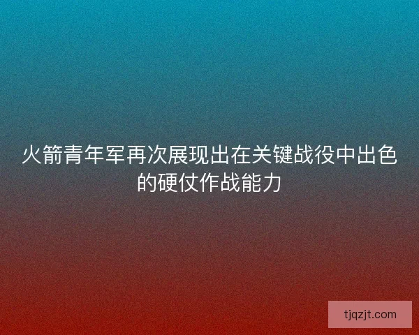 火箭青年军再次展现出在关键战役中出色的硬仗作战能力